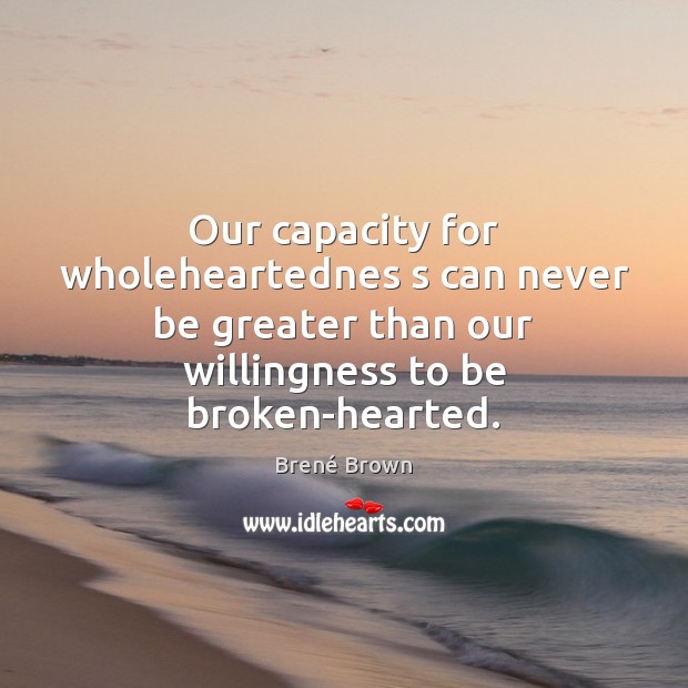 Our capacity for wholeheartednes s can never be greater than our willingness Brené Brown Picture Quote