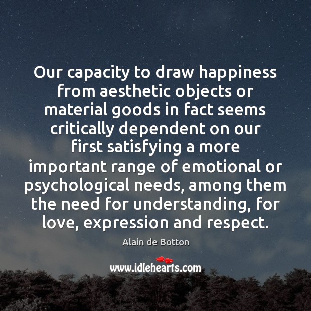 Our capacity to draw happiness from aesthetic objects or material goods in Alain de Botton Picture Quote