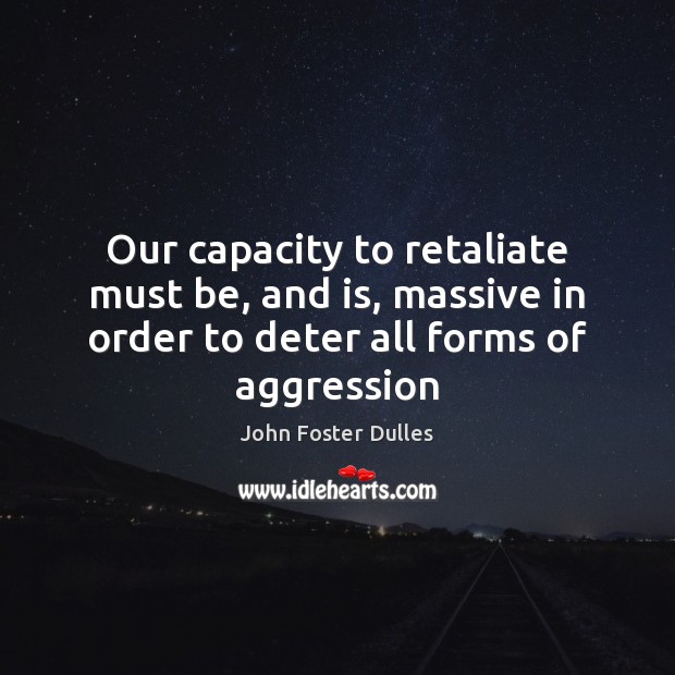 Our capacity to retaliate must be, and is, massive in order to John Foster Dulles Picture Quote