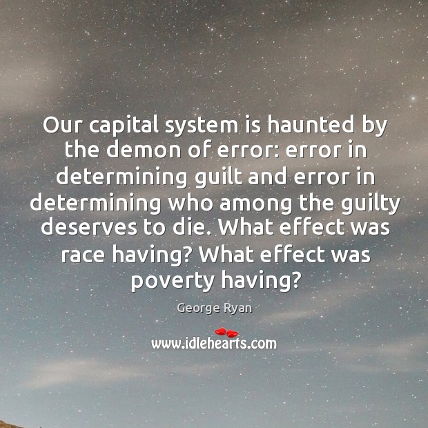 Our capital system is haunted by the demon of error: error in determining guilt and error George Ryan Picture Quote