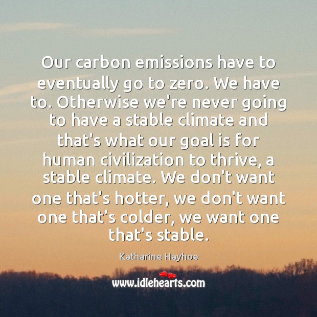 Our carbon emissions have to eventually go to zero. We have to. Katharine Hayhoe Picture Quote