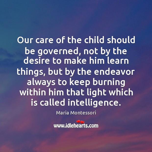 Our care of the child should be governed, not by the desire Maria Montessori Picture Quote