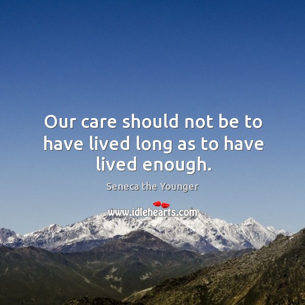 Our care should not be to have lived long as to have lived enough. Seneca the Younger Picture Quote