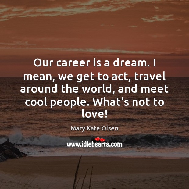 Our career is a dream. I mean, we get to act, travel Mary Kate Olsen Picture Quote