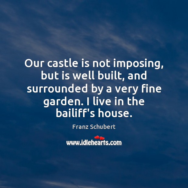 Our castle is not imposing, but is well built, and surrounded by Franz Schubert Picture Quote