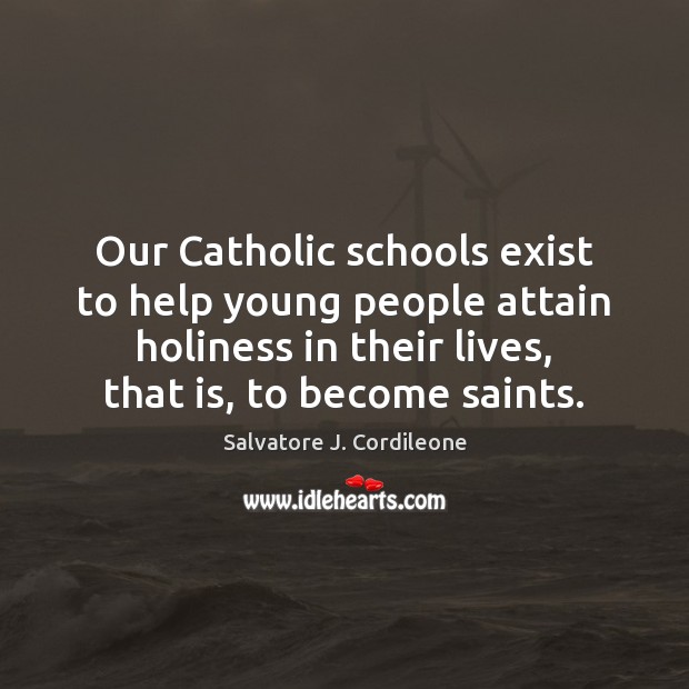 Our Catholic schools exist to help young people attain holiness in their 