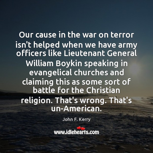 Our cause in the war on terror isn’t helped when we have John F. Kerry Picture Quote