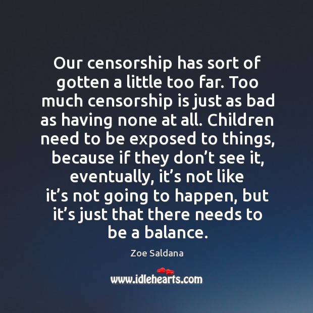 Our censorship has sort of gotten a little too far. Too much censorship is just as bad Zoe Saldana Picture Quote