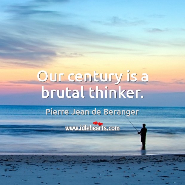 Our century is a brutal thinker. Pierre Jean de Beranger Picture Quote