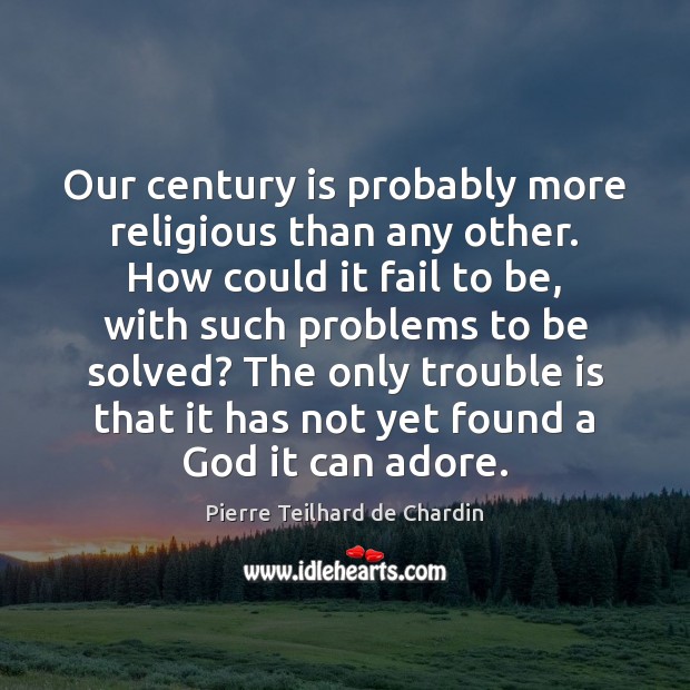 Our century is probably more religious than any other. How could it Pierre Teilhard de Chardin Picture Quote