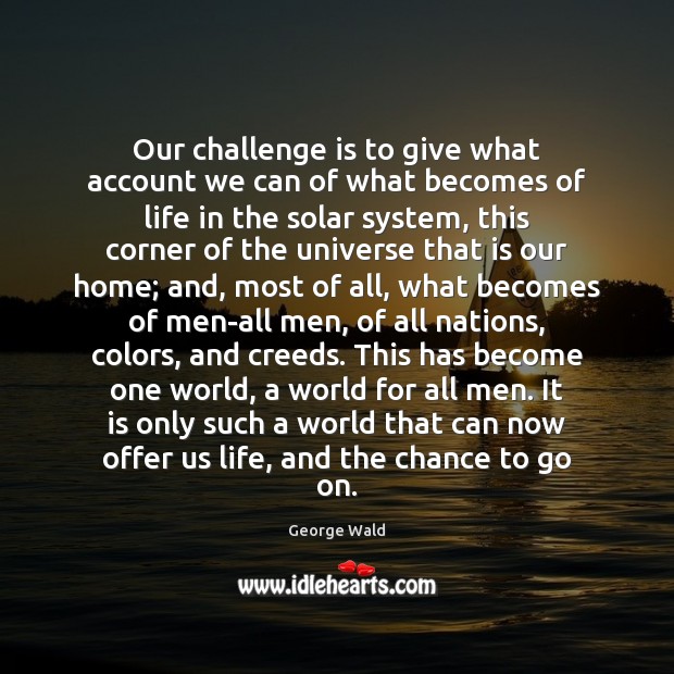 Our challenge is to give what account we can of what becomes George Wald Picture Quote