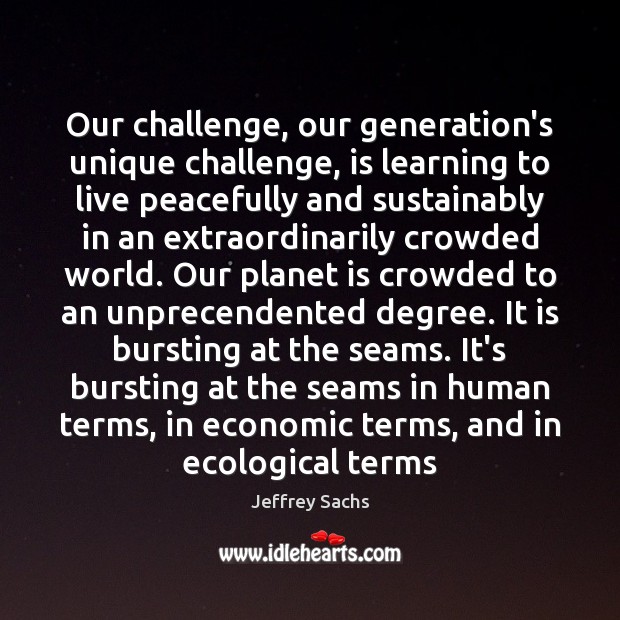 Our challenge, our generation’s unique challenge, is learning to live peacefully and Jeffrey Sachs Picture Quote