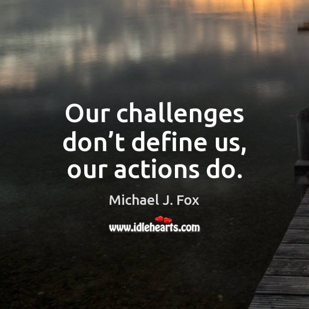 Our challenges don’t define us, our actions do. Michael J. Fox Picture Quote
