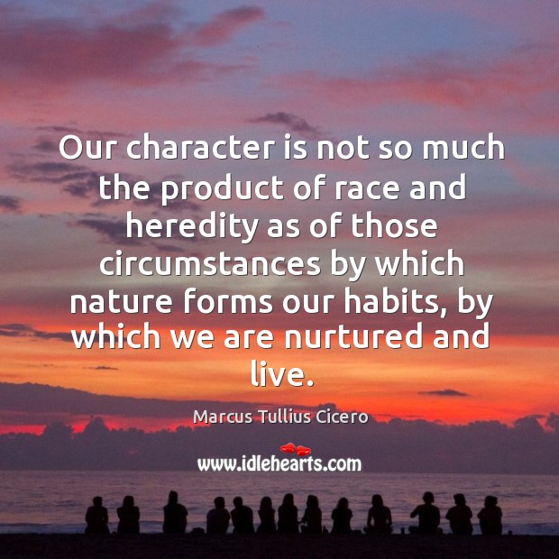 Our character is not so much the product of race and heredity as of those circumstances Marcus Tullius Cicero Picture Quote
