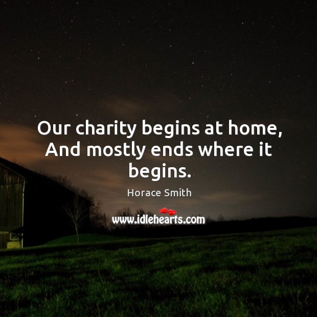Our charity begins at home, and mostly ends where it begins. Horace Smith Picture Quote