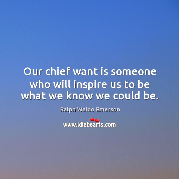 Our chief want is someone who will inspire us to be what we know we could be. Ralph Waldo Emerson Picture Quote
