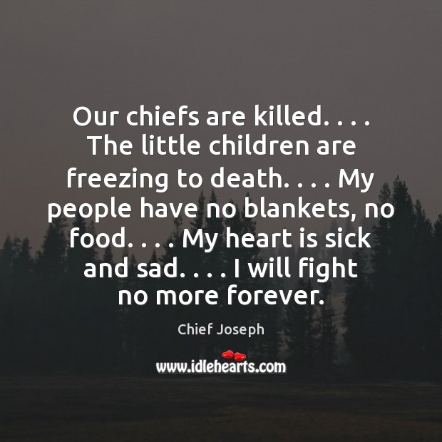 Our chiefs are killed. . . . The little children are freezing to death. . . . My Chief Joseph Picture Quote