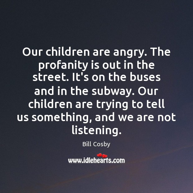 Our children are angry. The profanity is out in the street. It’s Bill Cosby Picture Quote