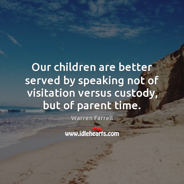 Our children are better served by speaking not of visitation versus custody, Children Quotes Image