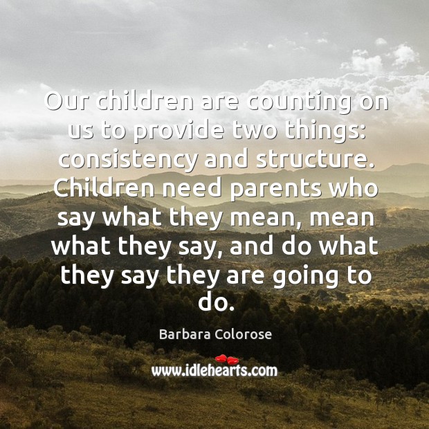 Our children are counting on us to provide two things: consistency and structure. Barbara Colorose Picture Quote