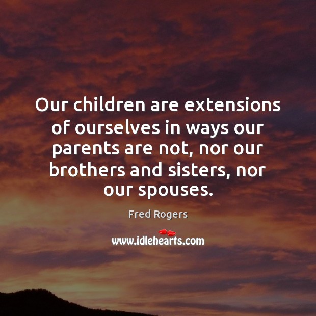 Our children are extensions of ourselves in ways our parents are not, Fred Rogers Picture Quote