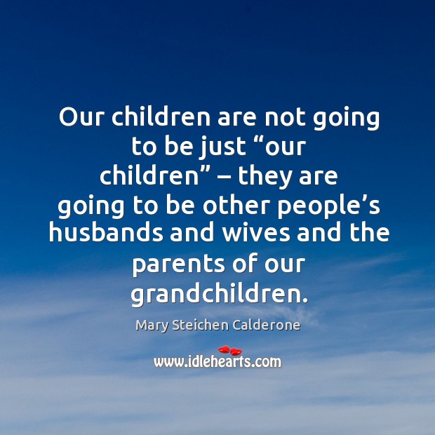 Our children are not going to be just “our children” – they are going to be other Mary Steichen Calderone Picture Quote