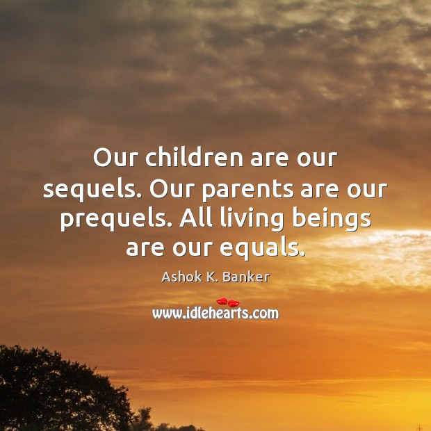 Our children are our sequels. Our parents are our prequels. All living Children Quotes Image