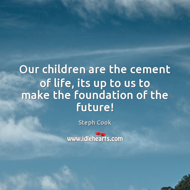Our children are the cement of life, its up to us to make the foundation of the future! Children Quotes Image