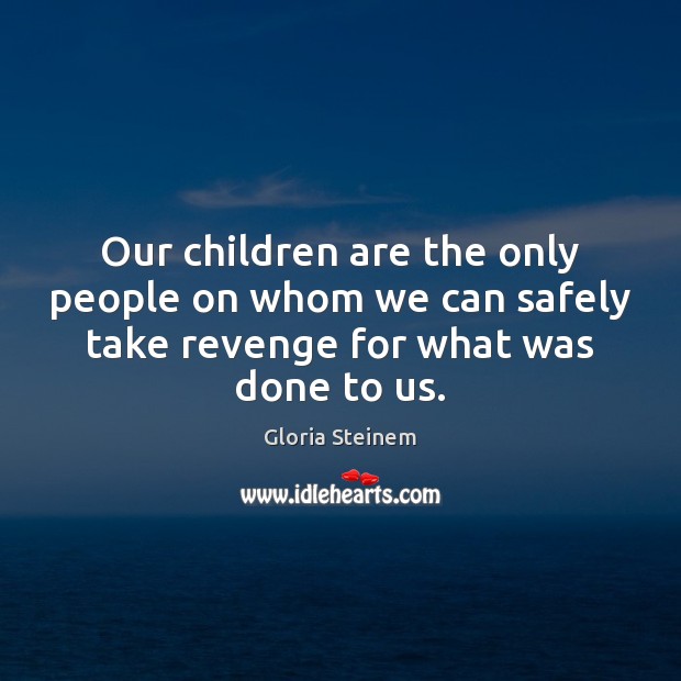 Our children are the only people on whom we can safely take Gloria Steinem Picture Quote