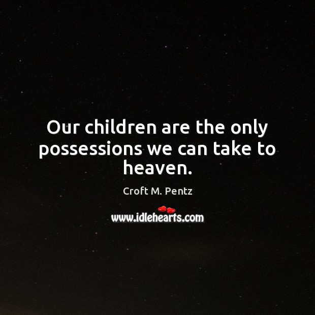 Our children are the only possessions we can take to heaven. Croft M. Pentz Picture Quote