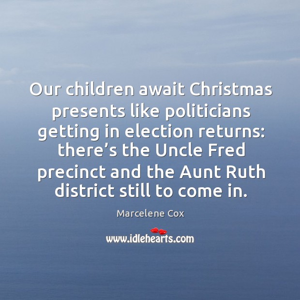 Our children await christmas presents like politicians getting in election returns: Marcelene Cox Picture Quote