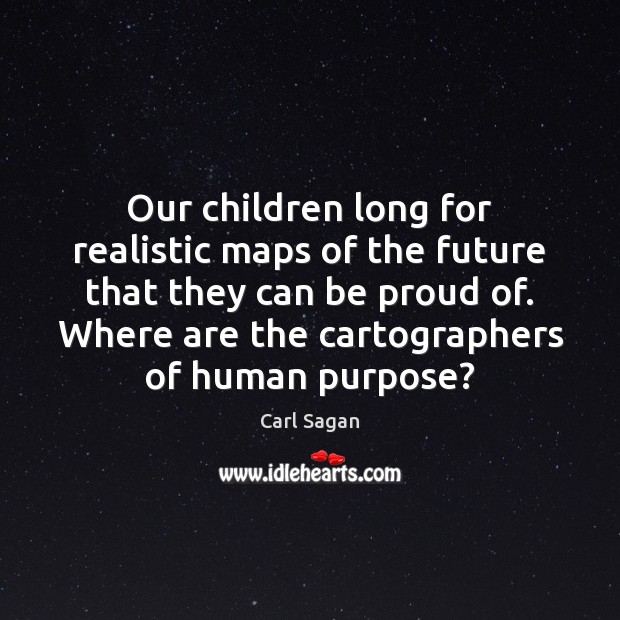 Our children long for realistic maps of the future that they can Carl Sagan Picture Quote