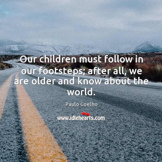 Our children must follow in our footsteps; after all, we are older Image