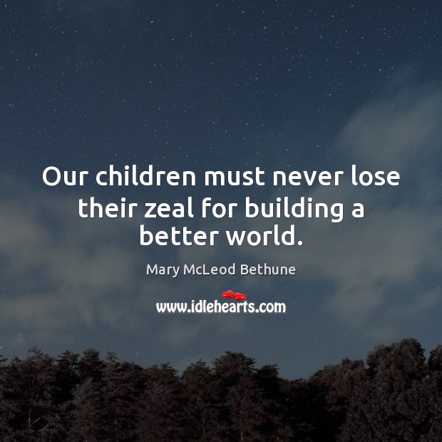 Our children must never lose their zeal for building a better world. Mary McLeod Bethune Picture Quote