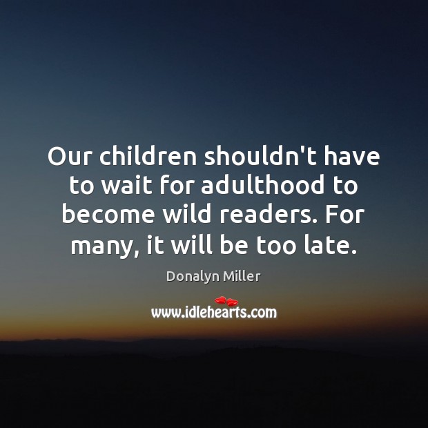 Our children shouldn’t have to wait for adulthood to become wild readers. Donalyn Miller Picture Quote