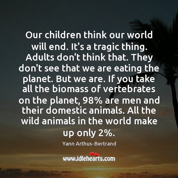 Our children think our world will end. It’s a tragic thing. Adults Yann Arthus-Bertrand Picture Quote