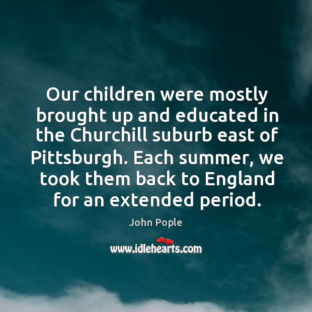 Our children were mostly brought up and educated in the churchill suburb east of pittsburgh. John Pople Picture Quote
