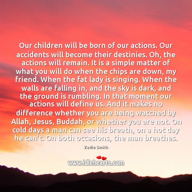Our children will be born of our actions. Our accidents will become Zadie Smith Picture Quote
