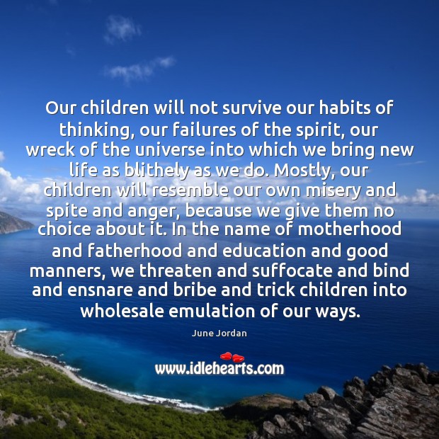 Our children will not survive our habits of thinking, our failures of June Jordan Picture Quote