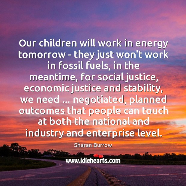 Our children will work in energy tomorrow – they just won’t work Sharan Burrow Picture Quote
