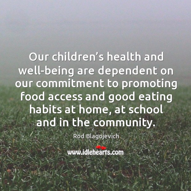 Our children’s health and well-being are dependent on our commitment to promoting food Rod Blagojevich Picture Quote