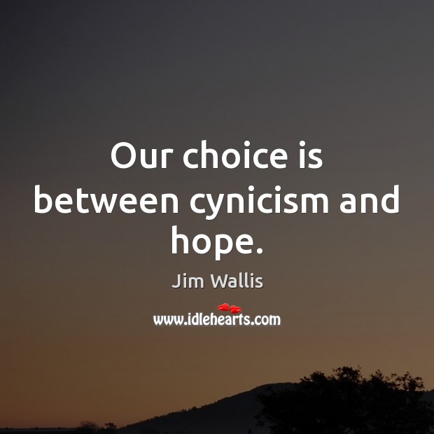 Our choice is between cynicism and hope. Jim Wallis Picture Quote