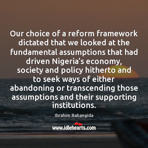 Our choice of a reform framework dictated that we looked at the Ibrahim Babangida Picture Quote