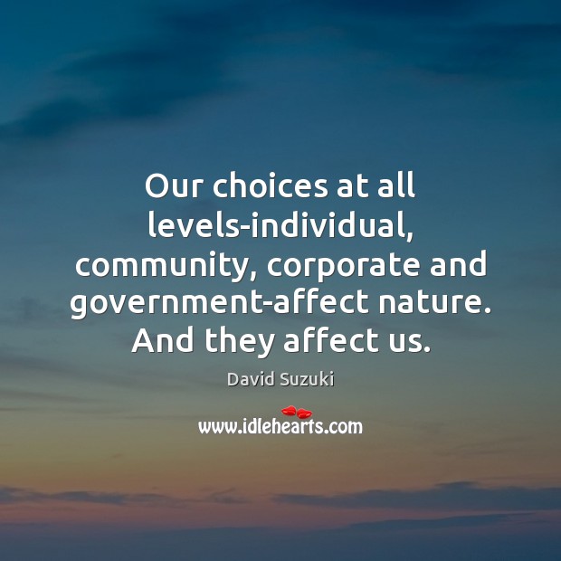 Our choices at all levels-individual, community, corporate and government-affect nature. And they David Suzuki Picture Quote
