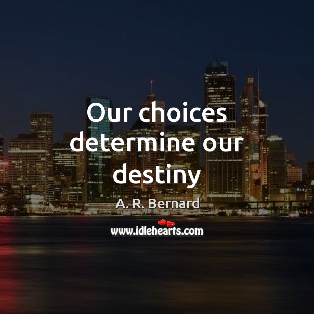 Our choices determine our destiny A. R. Bernard Picture Quote