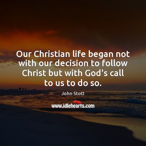 Our Christian life began not with our decision to follow Christ but John Stott Picture Quote