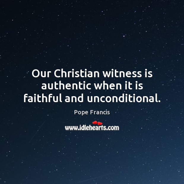 Our Christian witness is authentic when it is faithful and unconditional. Faithful Quotes Image
