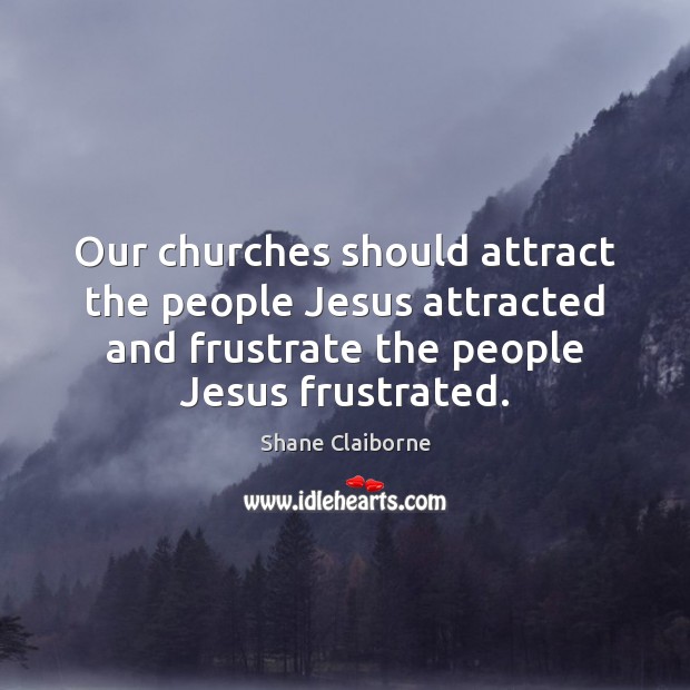 Our churches should attract the people Jesus attracted and frustrate the people Image