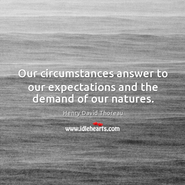 Our circumstances answer to our expectations and the demand of our natures. Henry David Thoreau Picture Quote