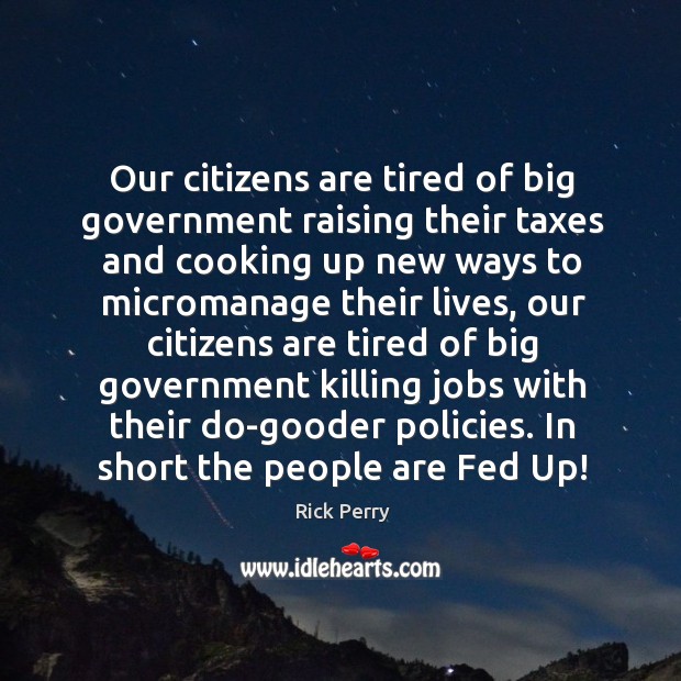 Our citizens are tired of big government raising their taxes and cooking up new ways Image